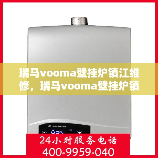 瑞马vooma壁挂炉镇江维修，瑞马vooma壁挂炉镇江专业维修服务