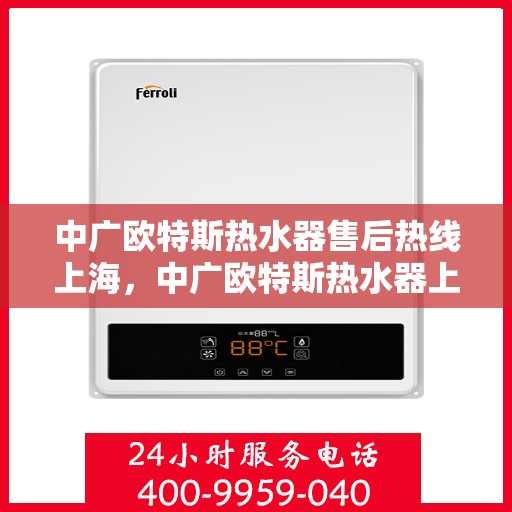中广欧特斯热水器售后热线上海，中广欧特斯热水器上海售后热线及服务一览