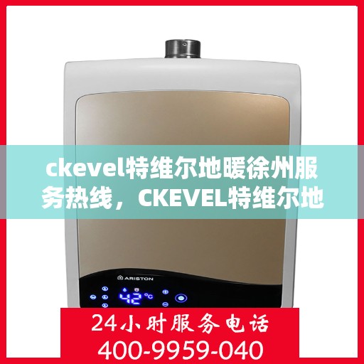 ckevel特维尔地暖徐州服务热线，CKEVEL特维尔地暖徐州服务热线，专业品质，温暖您的生活