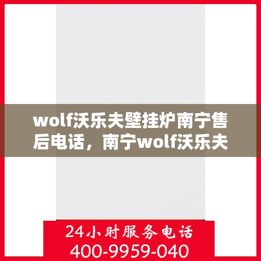 wolf沃乐夫壁挂炉南宁售后电话，南宁wolf沃乐夫壁挂炉售后电话及维修服务全攻略