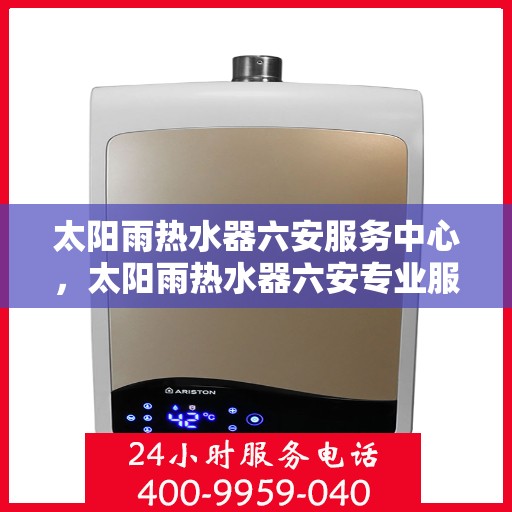 太阳雨热水器六安服务中心，太阳雨热水器六安专业服务中心，高效、贴心的热水解决方案