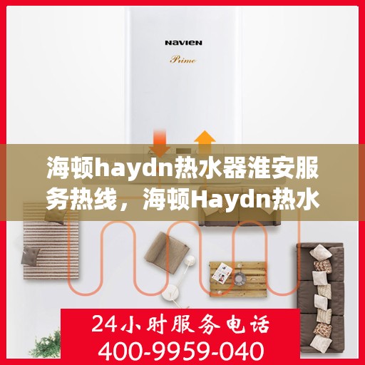 海顿haydn热水器淮安服务热线，海顿Haydn热水器淮安服务热线，专业团队，温暖您的生活
