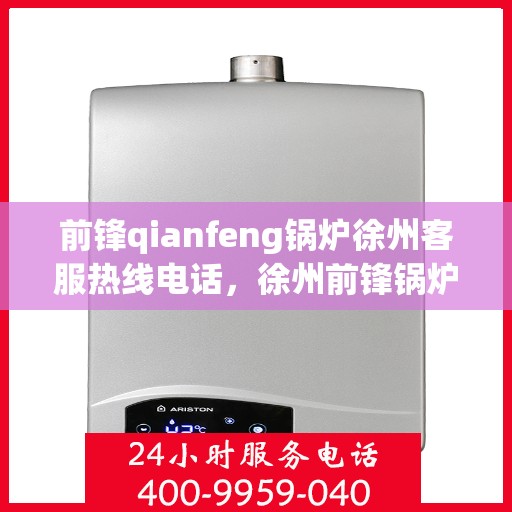 前锋qianfeng锅炉徐州客服热线电话，徐州前锋锅炉客服热线电话及售后服务指南