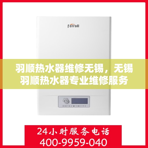 羽顺热水器维修无锡，无锡羽顺热水器专业维修服务