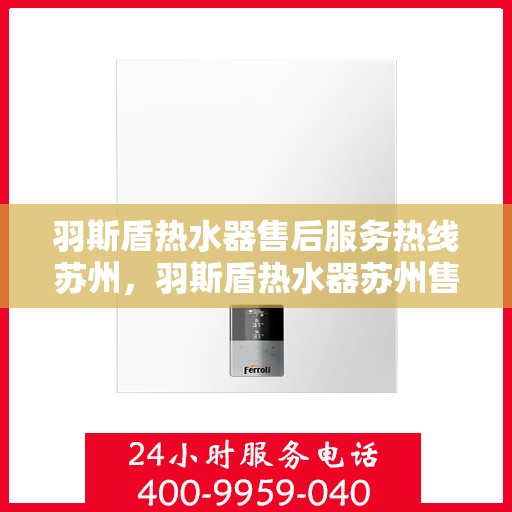 羽斯盾热水器售后服务热线苏州，羽斯盾热水器苏州售后服务热线及支持团队