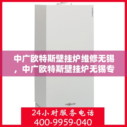 中广欧特斯壁挂炉维修无锡，中广欧特斯壁挂炉无锡专业维修服务