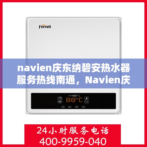 navien庆东纳碧安热水器服务热线南通，Navien庆东纳碧安热水器南通服务热线详解