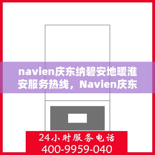 navien庆东纳碧安地暖淮安服务热线，Navien庆东纳碧安地暖淮安服务热线，专业温暖，一触即达