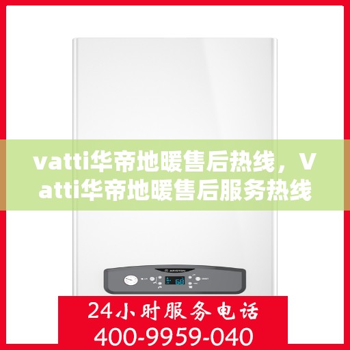 vatti华帝地暖售后热线，Vatti华帝地暖售后服务热线全解析，专业团队，温暖您的每一个冬天
