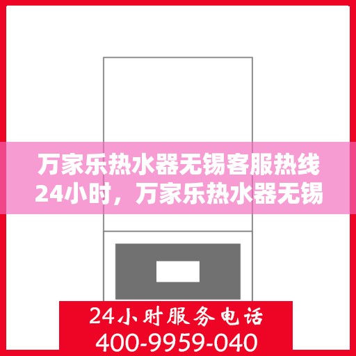 万家乐热水器无锡客服热线24小时，万家乐热水器无锡客服热线全天候服务，温暖您的生活