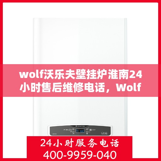 wolf沃乐夫壁挂炉淮南24小时售后维修电话，Wolf沃乐夫壁挂炉淮南全天候售后维修服务热线