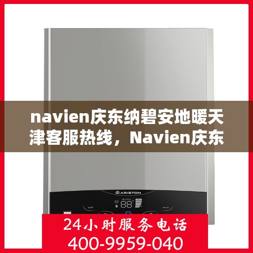 navien庆东纳碧安地暖天津客服热线，Navien庆东纳碧安地暖天津客服热线，专业解答您的地暖问题