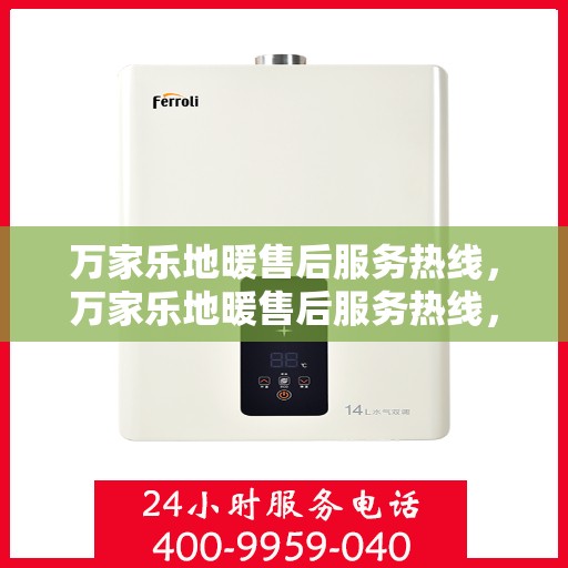 万家乐地暖售后服务热线，万家乐地暖售后服务热线，专业团队，贴心服务，为您温暖护航。