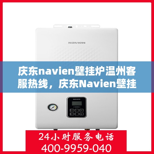 庆东navien壁挂炉温州客服热线，庆东Navien壁挂炉温州客服热线，专业解答，温暖您的生活