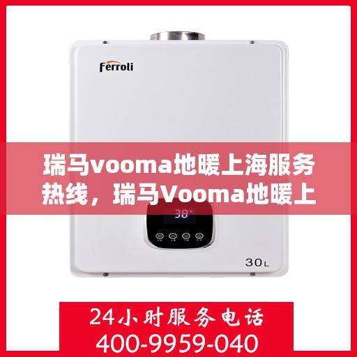 瑞马vooma地暖上海服务热线，瑞马Vooma地暖上海服务热线，专业团队，温暖您的生活
