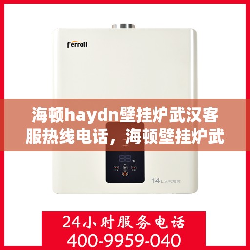 海顿haydn壁挂炉武汉客服热线电话，海顿壁挂炉武汉客服热线电话及售后服务指南