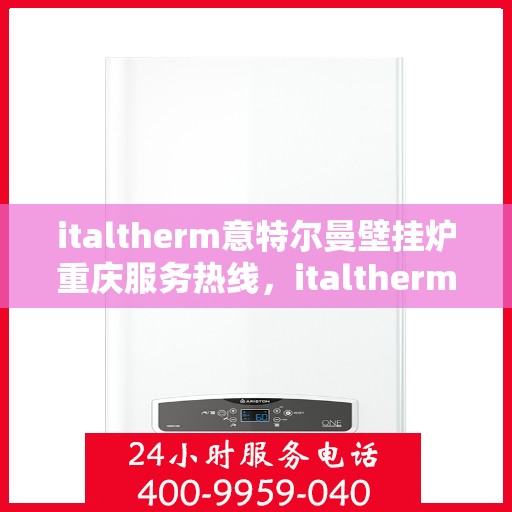 italtherm意特尔曼壁挂炉重庆服务热线，italtherm意特尔曼壁挂炉重庆服务热线，专业团队，贴心服务
