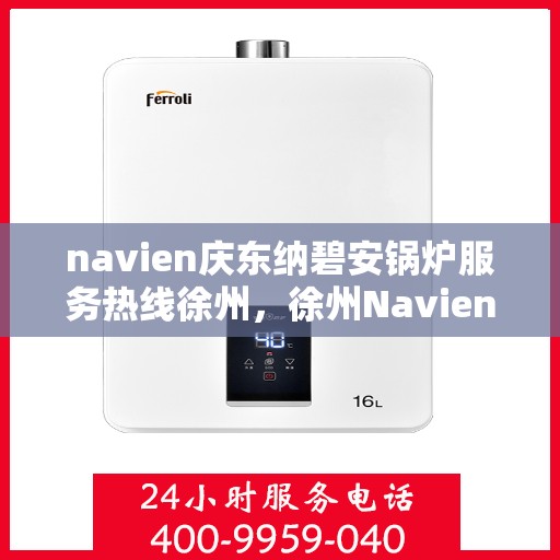 navien庆东纳碧安锅炉服务热线徐州，徐州Navien庆东纳碧安锅炉服务热线专业支持团队