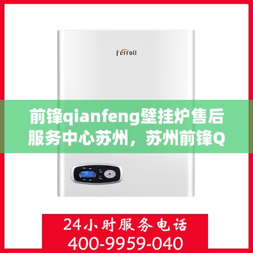 前锋qianfeng壁挂炉售后服务中心苏州，苏州前锋Qianfeng壁挂炉售后服务中心，专业维修，贴心服务