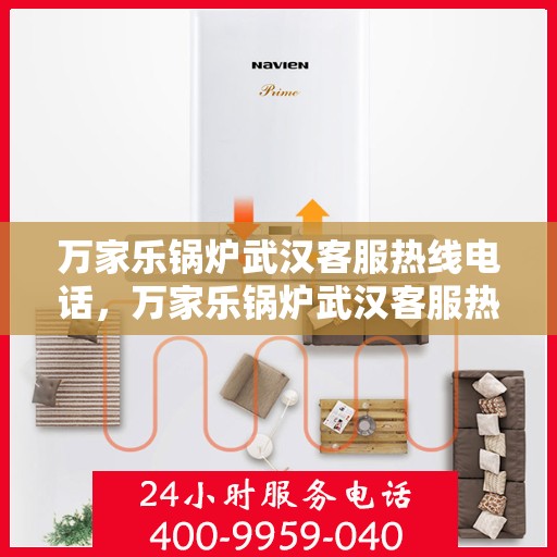 万家乐锅炉武汉客服热线电话，万家乐锅炉武汉客服热线全解析，专业解答，贴心服务！