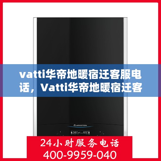 vatti华帝地暖宿迁客服电话，Vatti华帝地暖宿迁客服热线及咨询电话号码详解