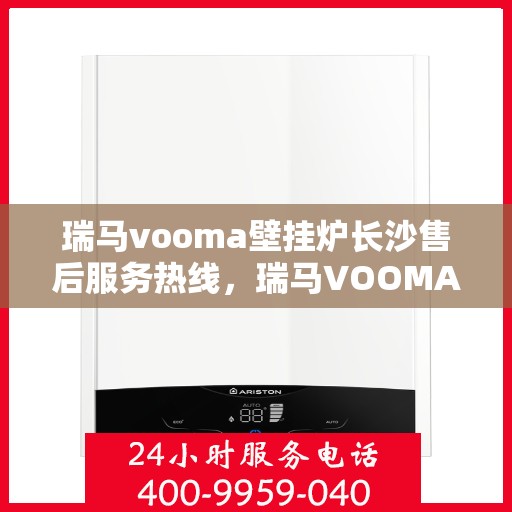 瑞马vooma壁挂炉长沙售后服务热线，瑞马VOOMA壁挂炉长沙售后服务热线，专业团队，贴心服务