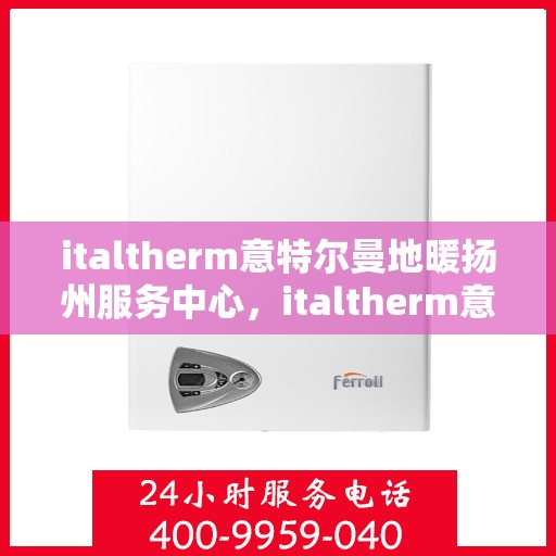 italtherm意特尔曼地暖扬州服务中心，italtherm意特尔曼地暖扬州服务中心，专业温暖你的家园