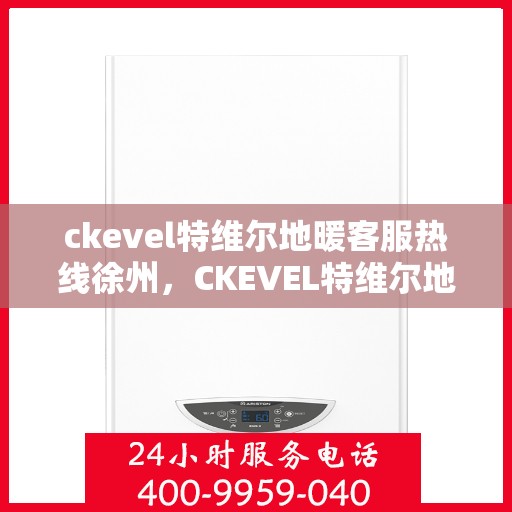 ckevel特维尔地暖客服热线徐州，CKEVEL特维尔地暖徐州客服热线全解析