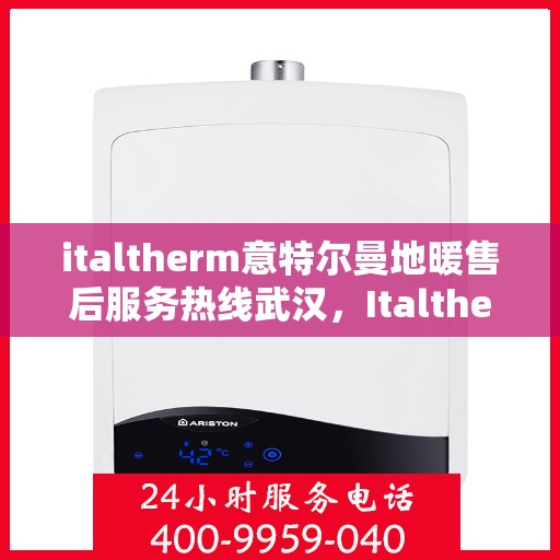 italtherm意特尔曼地暖售后服务热线武汉，Italtherm意特尔曼地暖武汉售后服务热线详解