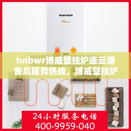hnbwr博威壁挂炉连云港售后服务热线，博威壁挂炉连云港售后服务热线，专业团队为您提供全方位服务支持