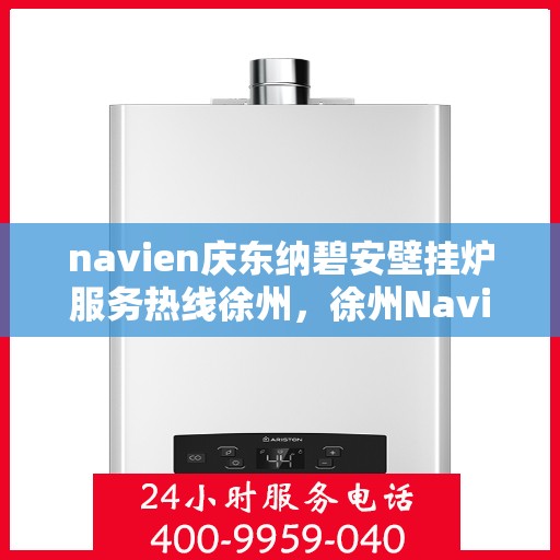 navien庆东纳碧安壁挂炉服务热线徐州，徐州Navien庆东纳碧安壁挂炉服务热线专业支持团队
