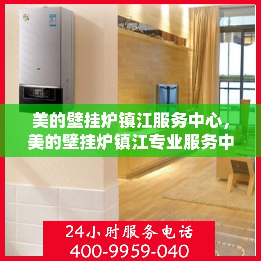 美的壁挂炉镇江服务中心，美的壁挂炉镇江专业服务中心，贴心服务，温暖您的家
