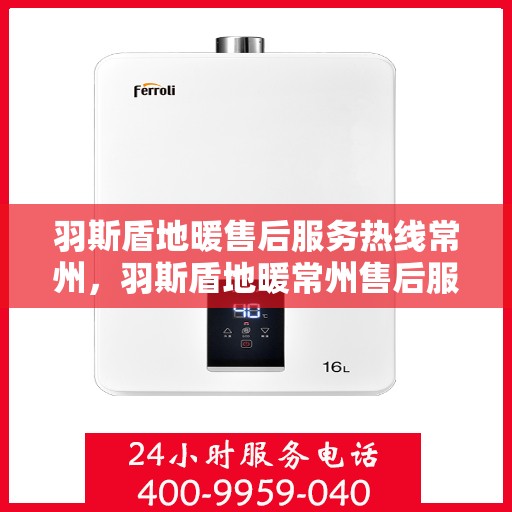 羽斯盾地暖售后服务热线常州，羽斯盾地暖常州售后服务热线及支持团队专业解答