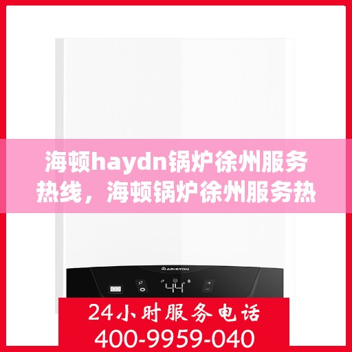 海顿haydn锅炉徐州服务热线，海顿锅炉徐州服务热线，专业团队为您提供全方位技术支持