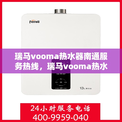 瑞马vooma热水器南通服务热线，瑞马vooma热水器南通服务热线，专业团队，温暖您的生活