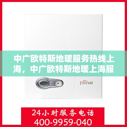 中广欧特斯地暖服务热线上海，中广欧特斯地暖上海服务热线详解