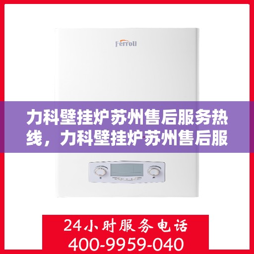 力科壁挂炉苏州售后服务热线，力科壁挂炉苏州售后服务热线，专业团队为您提供全方位服务保障！