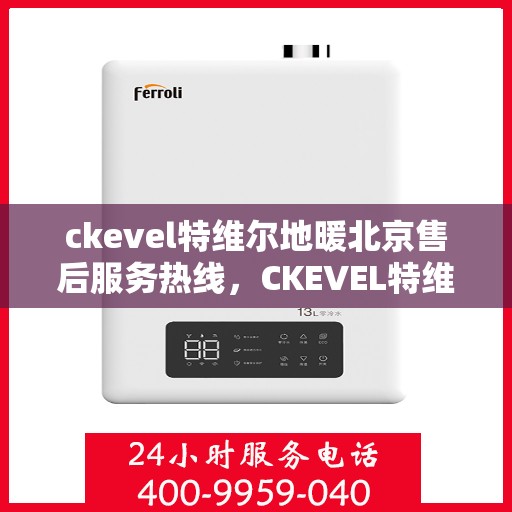 ckevel特维尔地暖北京售后服务热线，CKEVEL特维尔地暖北京售后服务热线详解，专业、高效的解决方案