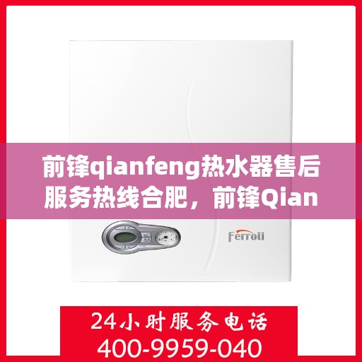 前锋qianfeng热水器售后服务热线合肥，前锋Qianfeng热水器合肥售后服务热线详解