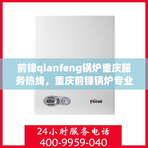 前锋qianfeng锅炉重庆服务热线，重庆前锋锅炉专业服务热线，为您提供全方位解决方案