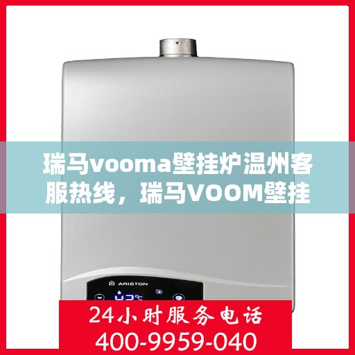 瑞马vooma壁挂炉温州客服热线，瑞马VOOM壁挂炉温州客服热线，专业团队为您提供全方位服务支持