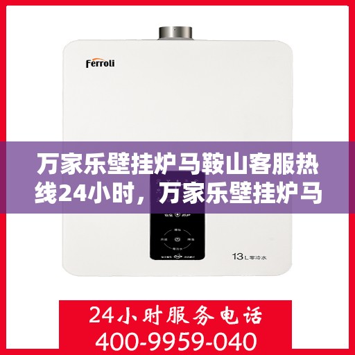 万家乐壁挂炉马鞍山客服热线24小时，万家乐壁挂炉马鞍山全天候客服热线，专业服务的温暖连线