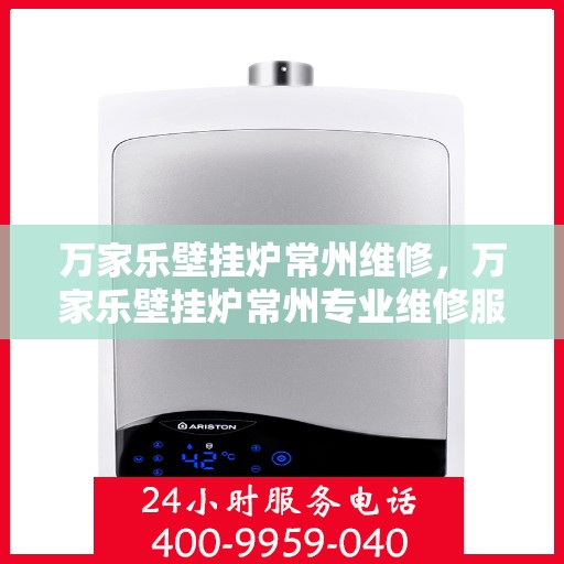 万家乐壁挂炉常州维修，万家乐壁挂炉常州专业维修服务