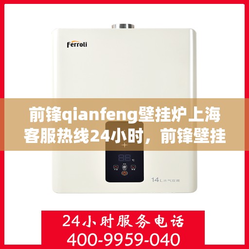 前锋qianfeng壁挂炉上海客服热线24小时，前锋壁挂炉上海客服热线全天候服务，专业解答您的疑问