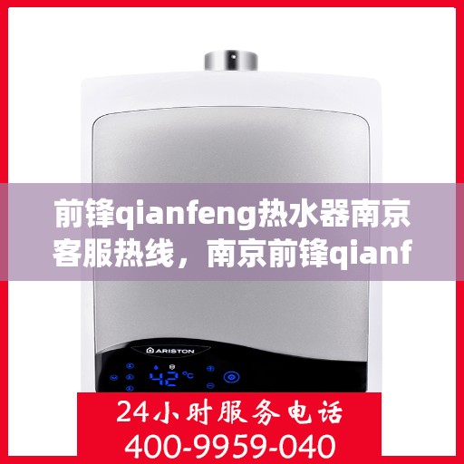 前锋qianfeng热水器南京客服热线，南京前锋qianfeng热水器客服热线，专业解答，贴心服务