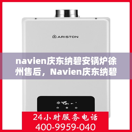 navien庆东纳碧安锅炉徐州售后，Navien庆东纳碧安锅炉徐州售后服务中心，专业团队为您提供全方位服务保障
