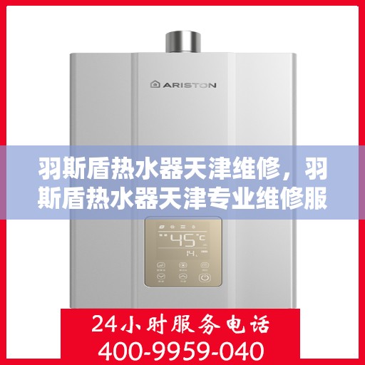 羽斯盾热水器天津维修，羽斯盾热水器天津专业维修服务
