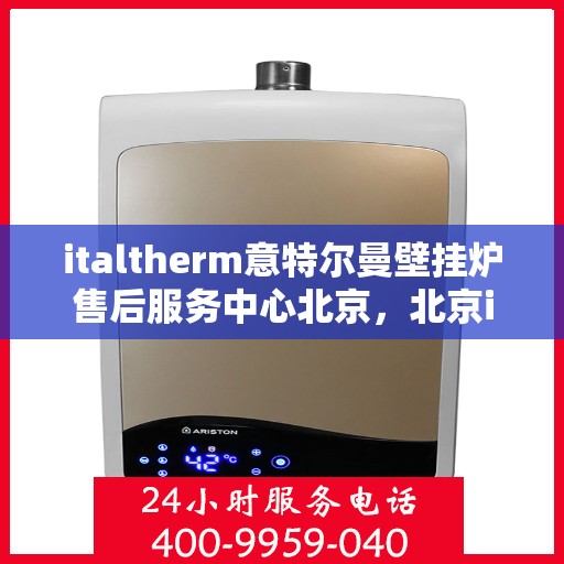 italtherm意特尔曼壁挂炉售后服务中心北京，北京italtherm意特尔曼壁挂炉售后服务中心，专业维修，贴心服务