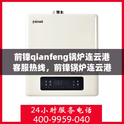 前锋qianfeng锅炉连云港客服热线，前锋锅炉连云港客服热线，专业解答，贴心服务