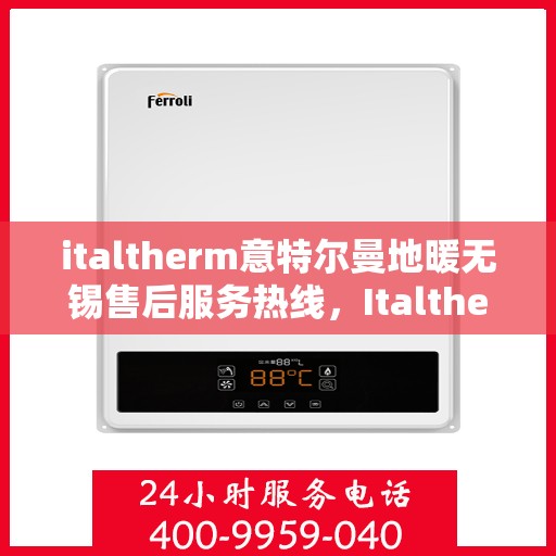 italtherm意特尔曼地暖无锡售后服务热线，Italtherm意特尔曼地暖无锡售后服务热线，专业解决您的温暖问题